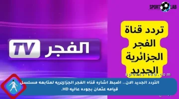 التردد الجديد الآن.. اضبط إشارة قناة الفجر الجزائرية لمتابعة مسلسل قيامة عثمان بجودة عالية HD.